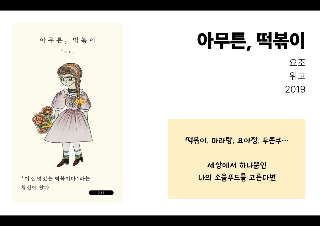 아무튼 떡볶이, 요조, 위고, 2019
떡볶이 마라탕 요아정 두쫀쿠
세상에서 하나뿐인 나의 소울푸드를 고른다면