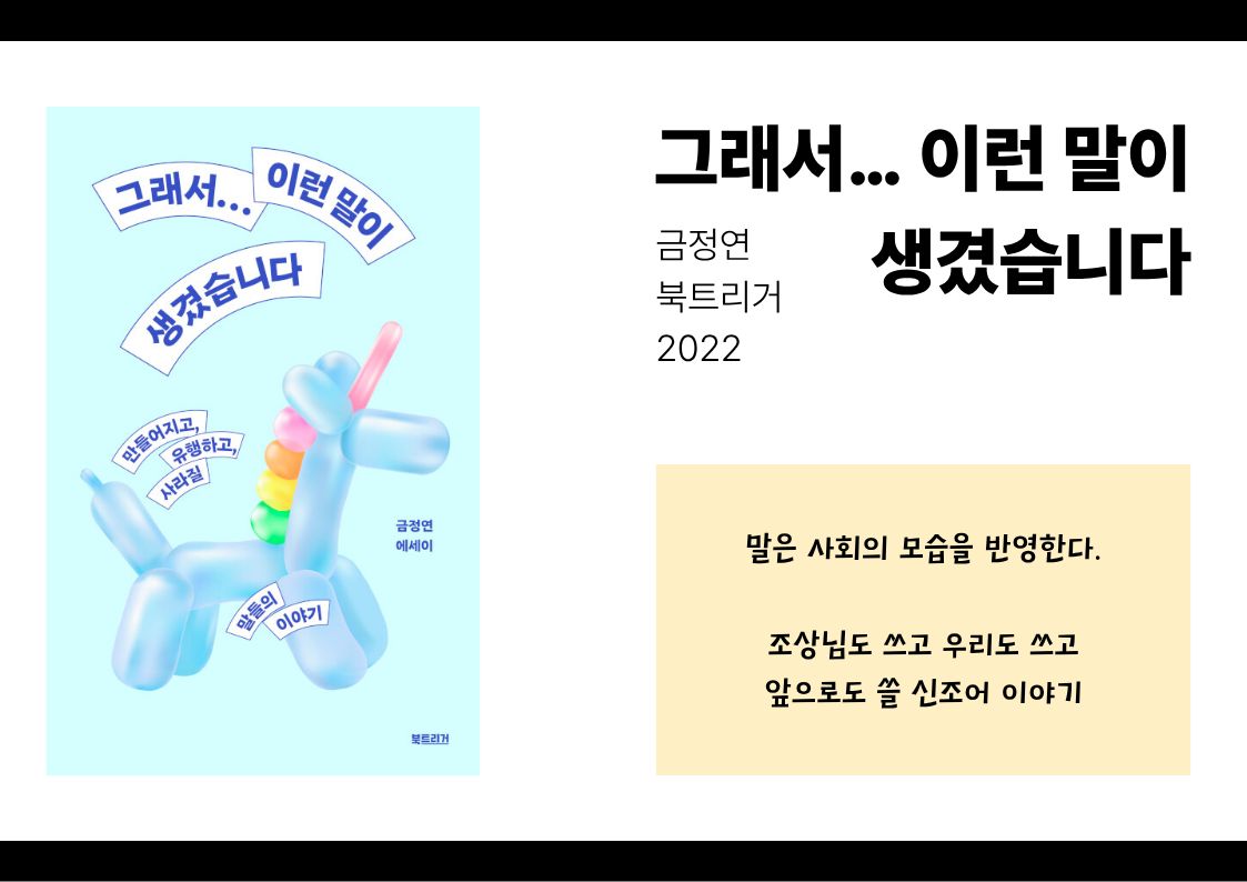 그래서 이런 말이 생겼습니다, 금정연, 북트리거, 2022
말은 사회의 모습을 반영한다
조상님도 쓰고 우리도 쓰고 앞으로도 쓸 신조어 이야기